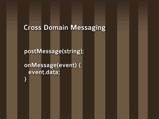 Cross Domain Messaging


postMessage(string);

onMessage(event) {
  event.data;
}
 
