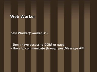 Web Worker


new Worker("worker.js");


- Don’t have access to DOM or page.
- Have to communicate through postMessage API
 