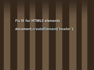 Fix IE for HTML5 elements

document.createElement(‘header’);
 