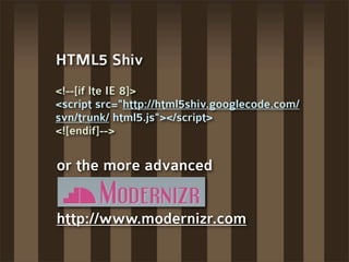HTML5 Shiv
<!--[if lte IE 8]>
<script src="http://html5shiv.googlecode.com/
svn/trunk/ html5.js"></script>
<![endif]-->

o...