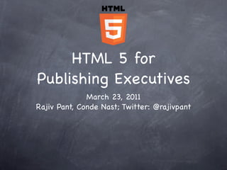 HTML 5 for
Publishing Executives
              March 23, 2011
Rajiv Pant, Conde Nast; Twitter: @rajivpant
 