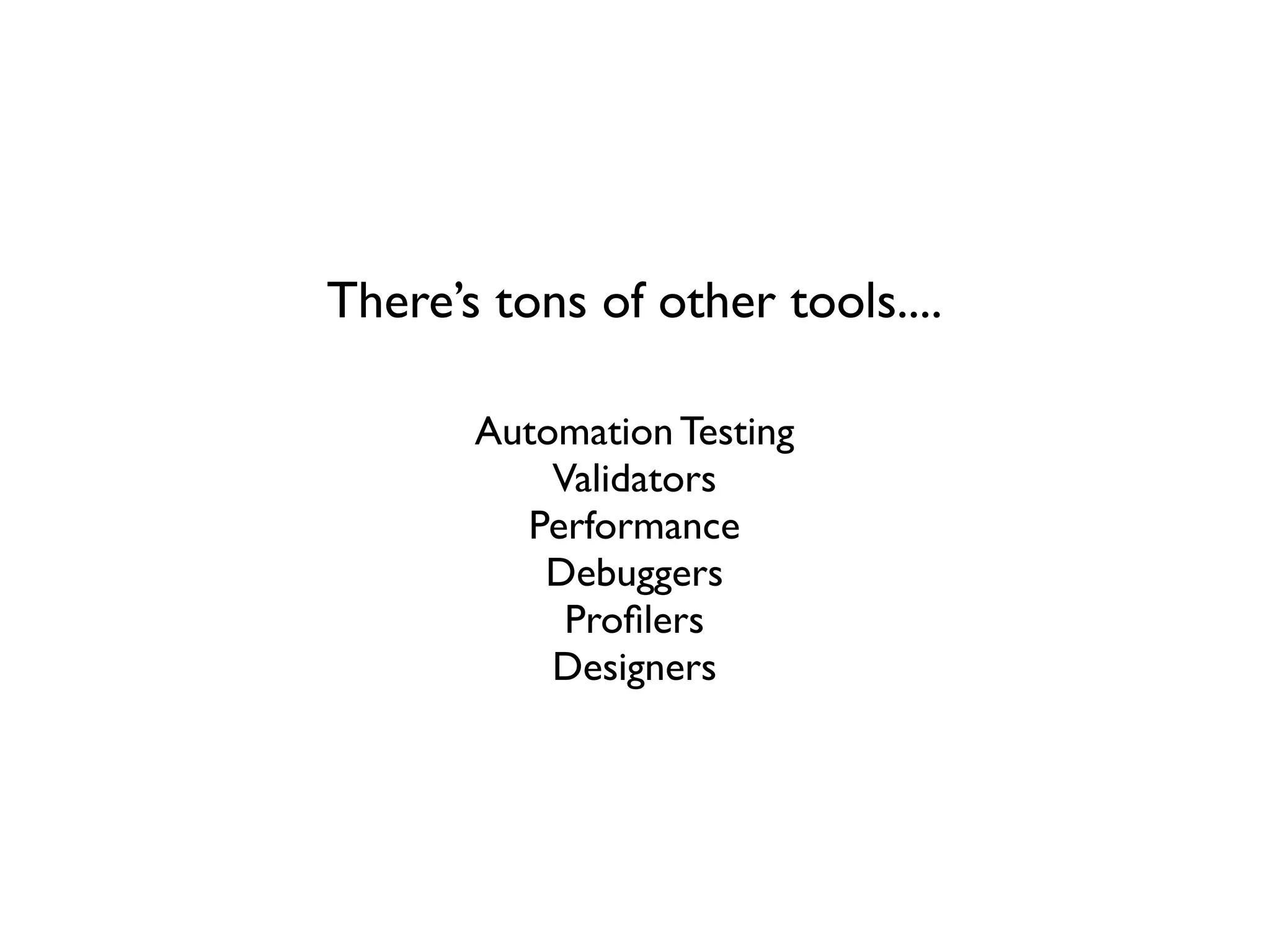 There’s tons of other tools....

       Automation Testing
           Validators
         Performance
          Debuggers
            Proﬁlers
           Designers
 