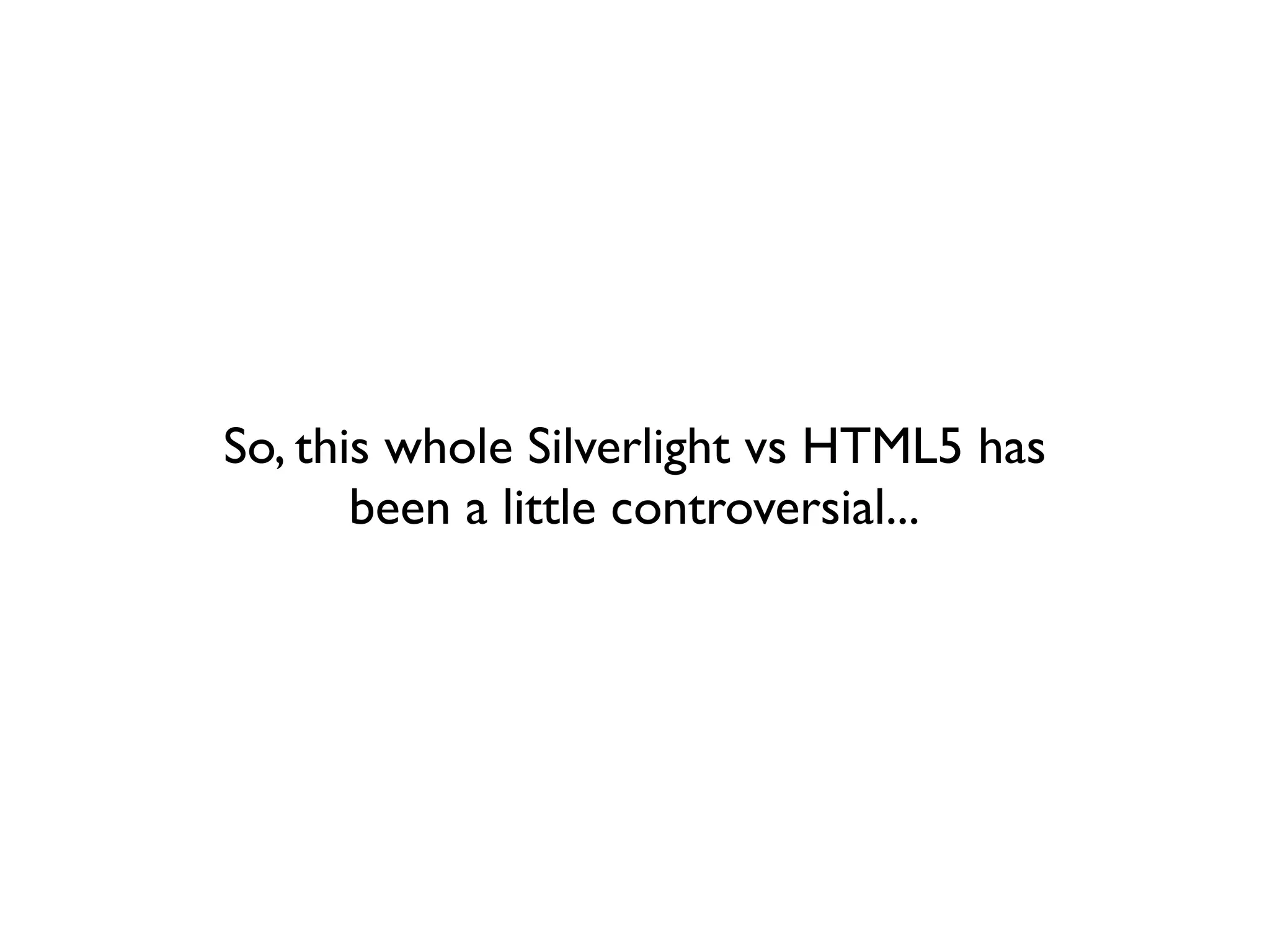 So, this whole Silverlight vs HTML5 has
       been a little controversial...
 