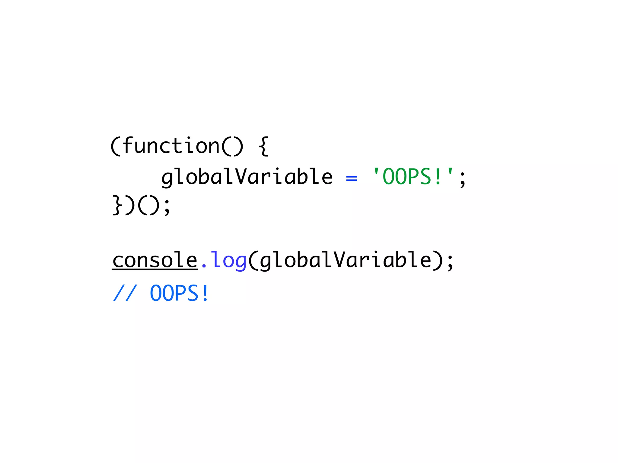 (function() {
    globalVariable = 'OOPS!';
})();

console.log(globalVariable);
// OOPS!
 