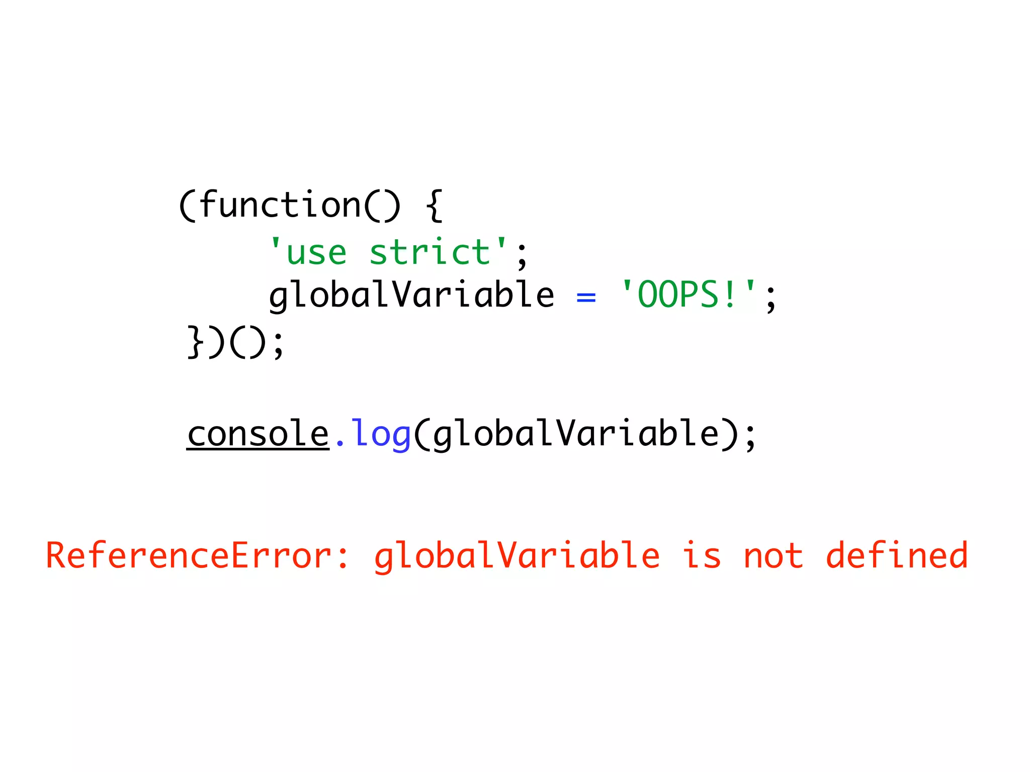 (function() {
          'use strict';
          globalVariable = 'OOPS!';
      })();

      console.log(globalVariable);


ReferenceError: globalVariable is not defined
 
