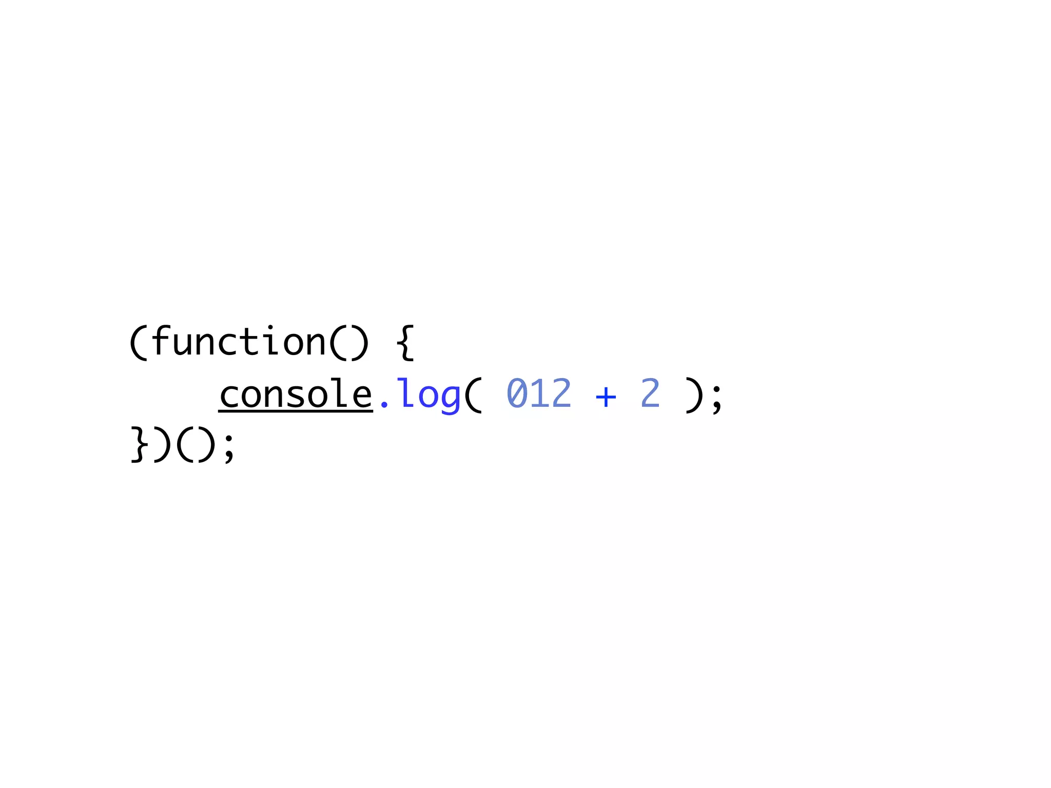 (function() {
    console.log( 012 + 2 );
})();
 