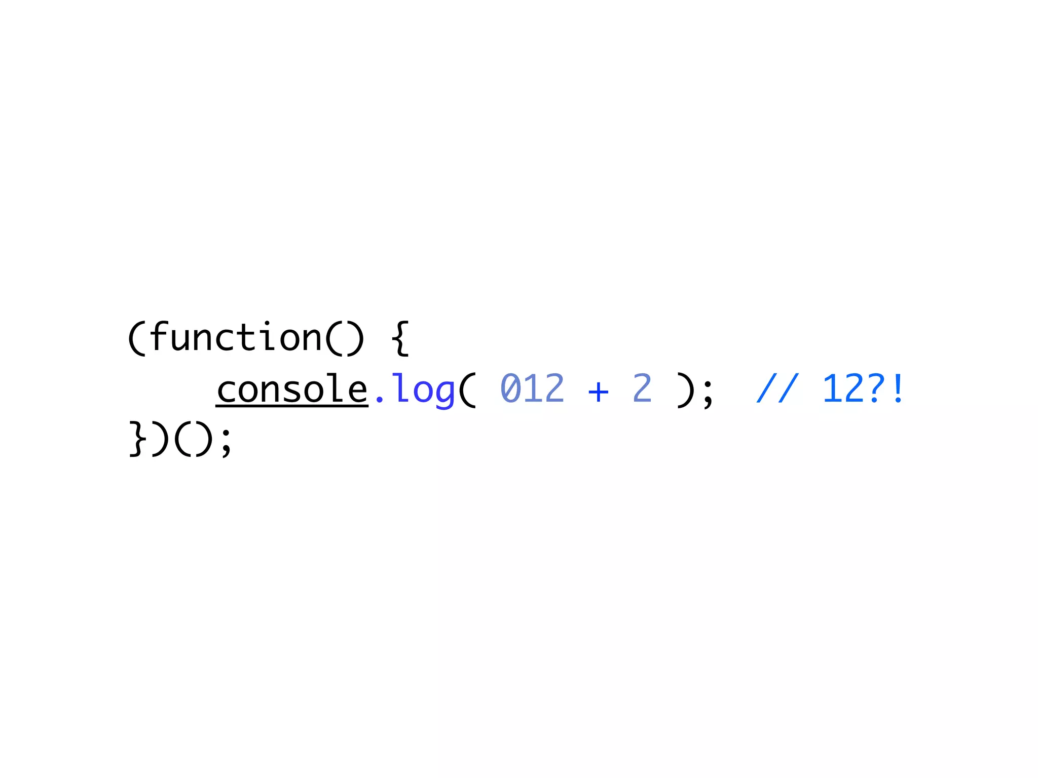 (function() {
    console.log( 012 + 2 );   // 12?!
})();
 