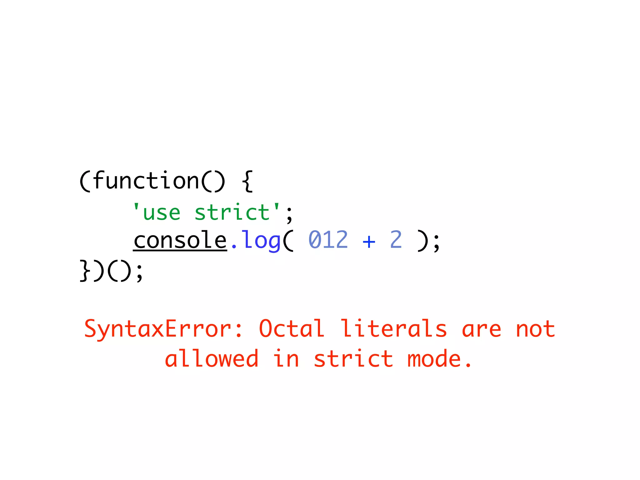 (function() {
   'use strict';
    console.log( 012 + 2 );
})();

SyntaxError: Octal literals are not
      allowed in strict mode.
 