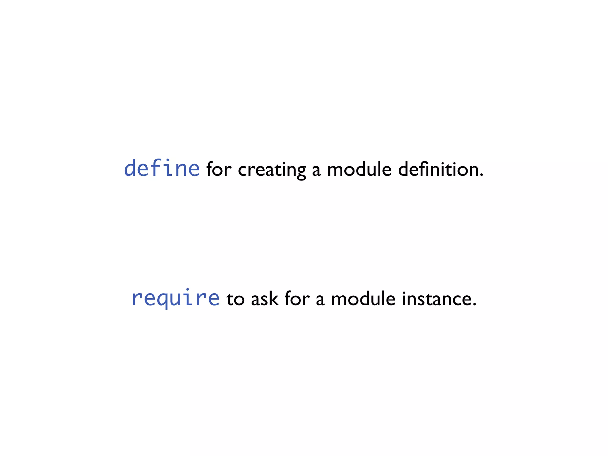 define for creating a module deﬁnition.




require to ask for a module instance.
 