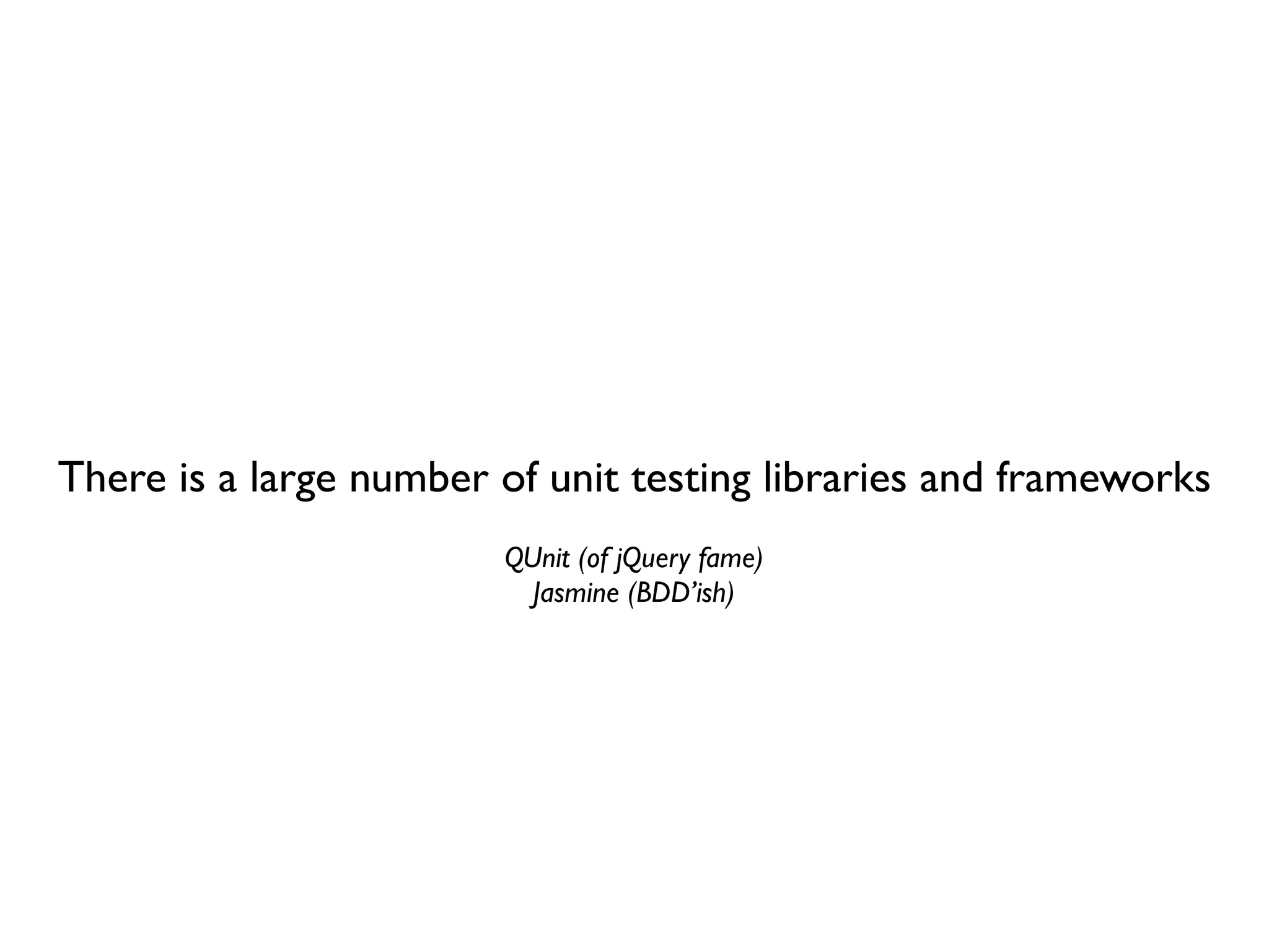There is a large number of unit testing libraries and frameworks
                        QUnit (of jQuery fame)
                          Jasmine (BDD’ish)
 