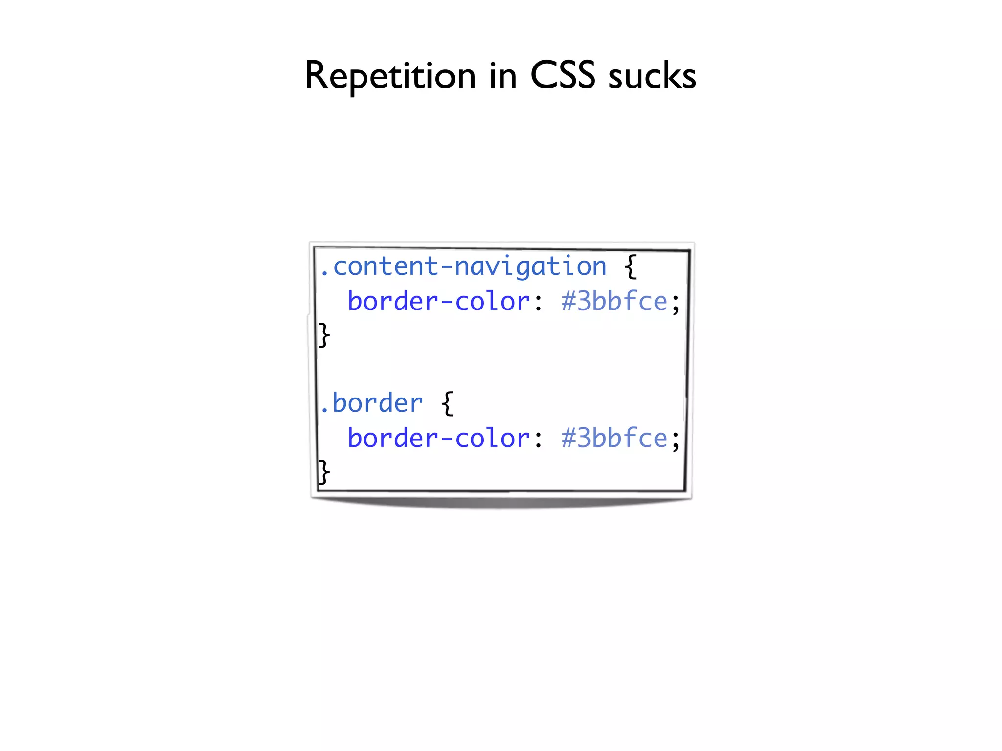 Repetition in CSS sucks



.content-navigation {
  border-color: #3bbfce;
}

.border {
  border-color: #3bbfce;
}
 