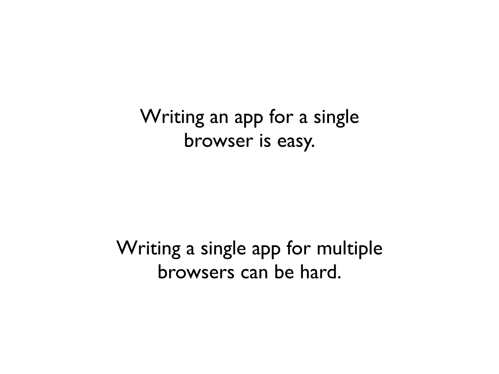 Writing an app for a single
       browser is easy.




Writing a single app for multiple
    browsers can be hard.
 