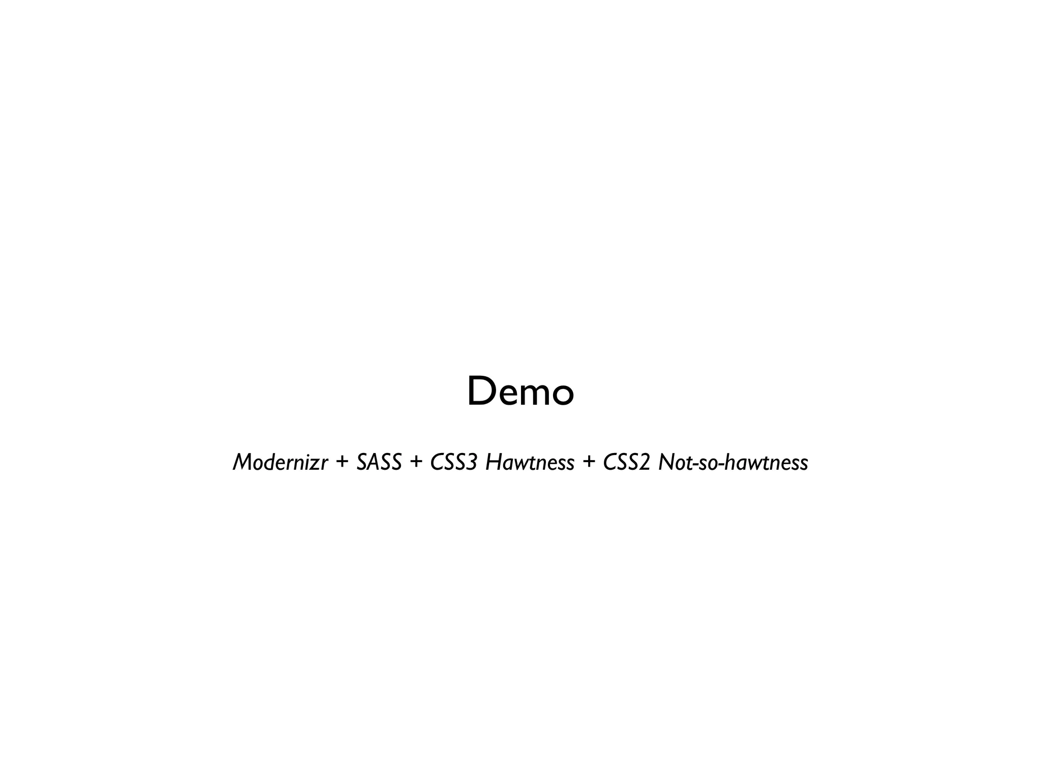 Demo
Modernizr + SASS + CSS3 Hawtness + CSS2 Not-so-hawtness
 