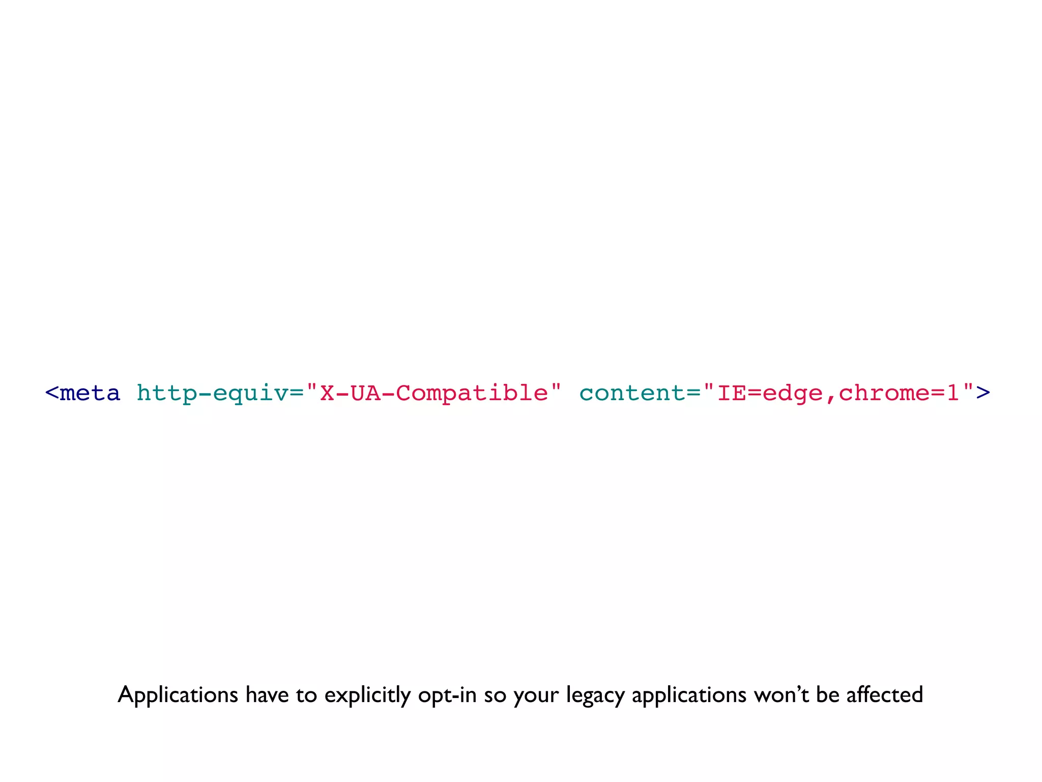 <meta http-equiv="X-UA-Compatible" content="IE=edge,chrome=1">




    Applications have to explicitly opt-in so your legacy applications won’t be affected
 
