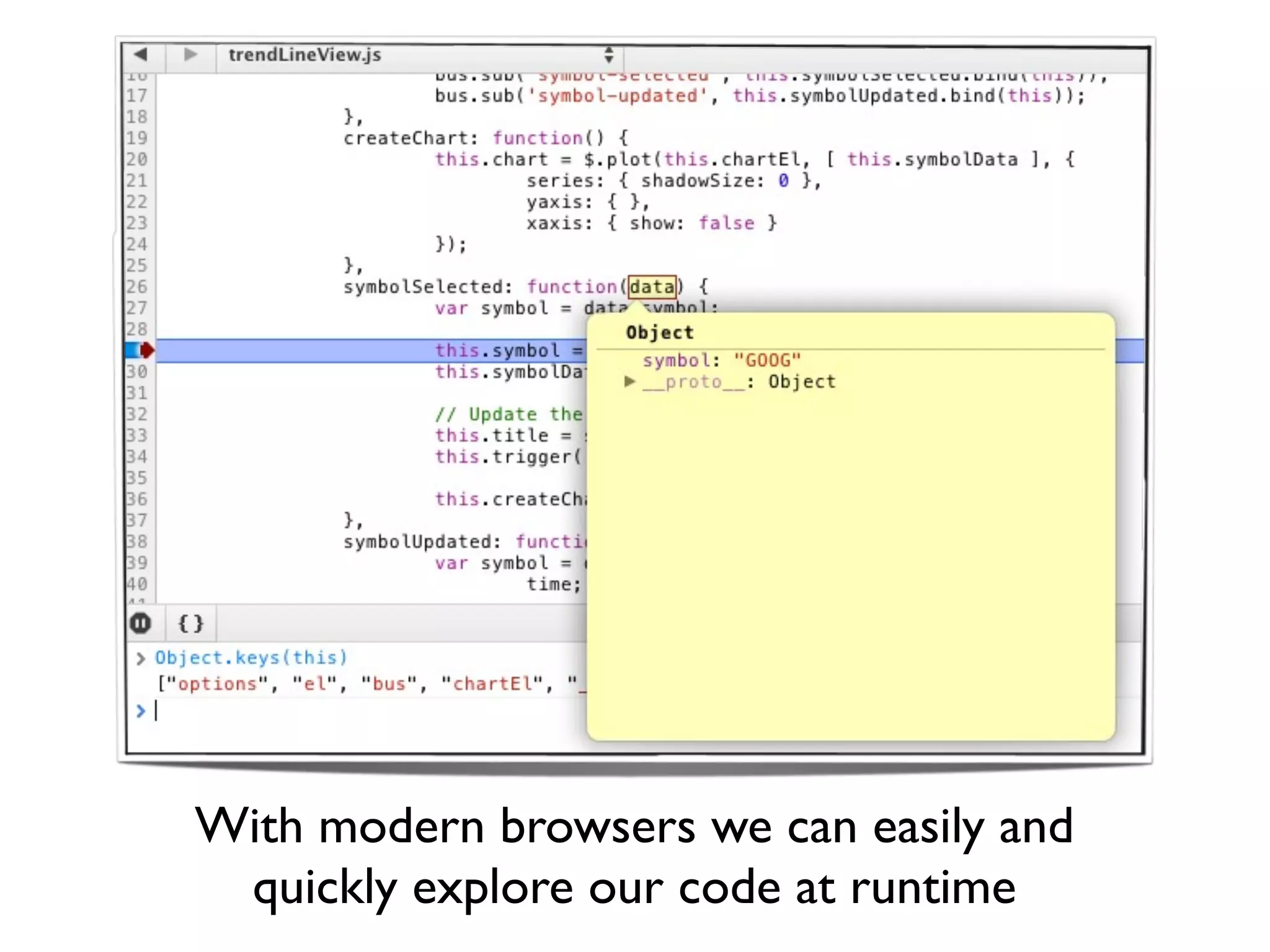 With modern browsers we can easily and
 quickly explore our code at runtime
 
