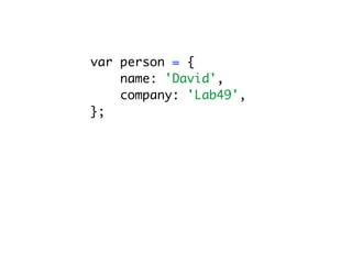 var person = {
    name: 'David',
    company: 'Lab49',
};
 