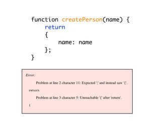 function createPerson(name) {
    return
    {
        name: name
    };
}
 