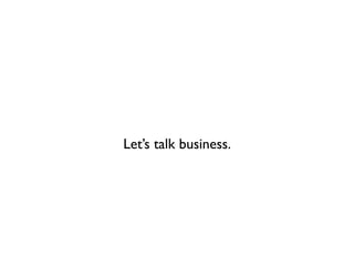 Let’s talk business.
 