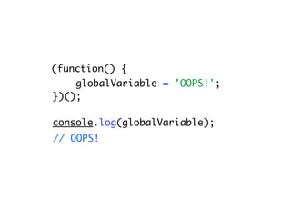 (function() {
    globalVariable = 'OOPS!';
})();

console.log(globalVariable);
// OOPS!
 
