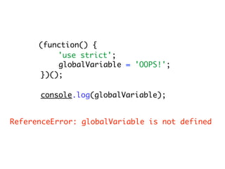 (function() {
          'use strict';
          globalVariable = 'OOPS!';
      })();

      console.log(globalVariable);


ReferenceError: globalVariable is not defined
 