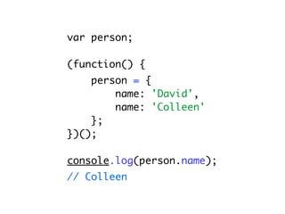 var person;

(function() {
    person = {
        name: 'David',
        name: 'Colleen'
    };
})();

console.log(person.name);
// Colleen
 