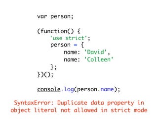 var person;

       (function() {
           'use strict';
           person = {
               name: 'David',
               name: 'Colleen'
           };
       })();

       console.log(person.name);

 SyntaxError: Duplicate data property in
object literal not allowed in strict mode
 