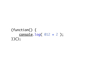 (function() {
    console.log( 012 + 2 );
})();
 