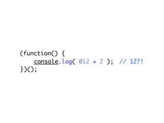 (function() {
    console.log( 012 + 2 );   // 12?!
})();
 