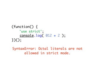 (function() {
   'use strict';
    console.log( 012 + 2 );
})();

SyntaxError: Octal literals are not
      allowed in strict mode.
 