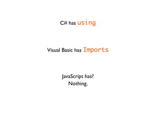 C# has using



Visual Basic has Imports



     JavaScript has?
        Nothing.
 