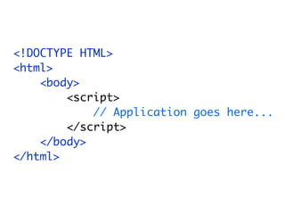 <!DOCTYPE HTML>
<html>
    <body>
        <script>
            // Application goes here...
        </script>
    </body>
</html>
 