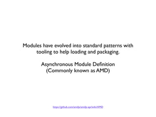 Modules have evolved into standard patterns with
     tooling to help loading and packaging.

       Asynchronous Module Deﬁnition
         (Commonly known as AMD)




             https://github.com/amdjs/amdjs-api/wiki/AMD
 