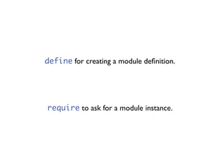 define for creating a module deﬁnition.




require to ask for a module instance.
 