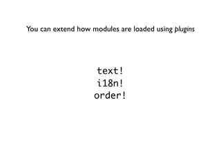 You can extend how modules are loaded using plugins




                    text!
                    i18n!
                    order!
 