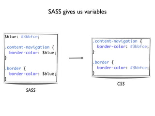 SASS gives us variables


$blue: #3bbfce;
                                   .content-navigation {
.content-navigation {                border-color: #3bbfce;
  border-color: $blue;             }
}
                                   .border {
.border {                            border-color: #3bbfce;
  border-color: $blue;             }
}
                                             CSS
         SASS
 