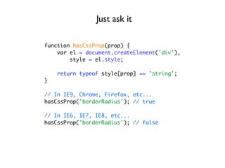 Just ask it

function hasCssProp(prop) {
    var el = document.createElement('div'),
        style = el.style;

    return typeof style[prop] == 'string';
}

// In IE9, Chrome, Firefox, etc...
hasCssProp('borderRadius'); // true

// In IE6, IE7, IE8, etc...
hasCssProp('borderRadius'); // false
 