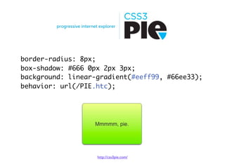 border-radius: 8px;
box-shadow: #666 0px 2px 3px;
background: linear-gradient(#eeff99, #66ee33);
behavior: url(/PIE.htc);




                   http://css3pie.com/
 