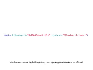 <meta http-equiv="X-UA-Compatible" content="IE=edge,chrome=1">




    Applications have to explicitly opt-in so your legacy applications won’t be affected
 
