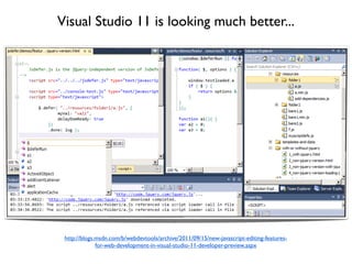 Visual Studio 11 is looking much better...




 http://blogs.msdn.com/b/webdevtools/archive/2011/09/15/new-javascript-editing-features-
              for-web-development-in-visual-studio-11-developer-preview.aspx
 