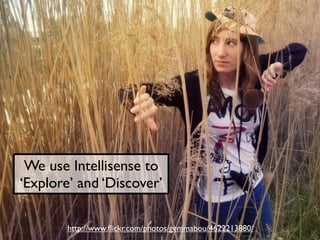 We use Intellisense to
‘Explore’ and ‘Discover’

        http://www.ﬂickr.com/photos/gemmabou/4622213880/
 