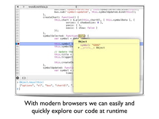 With modern browsers we can easily and
 quickly explore our code at runtime
 