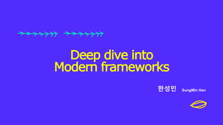 한성민 SungMin Han
Deep dive into
Modern frameworks
 