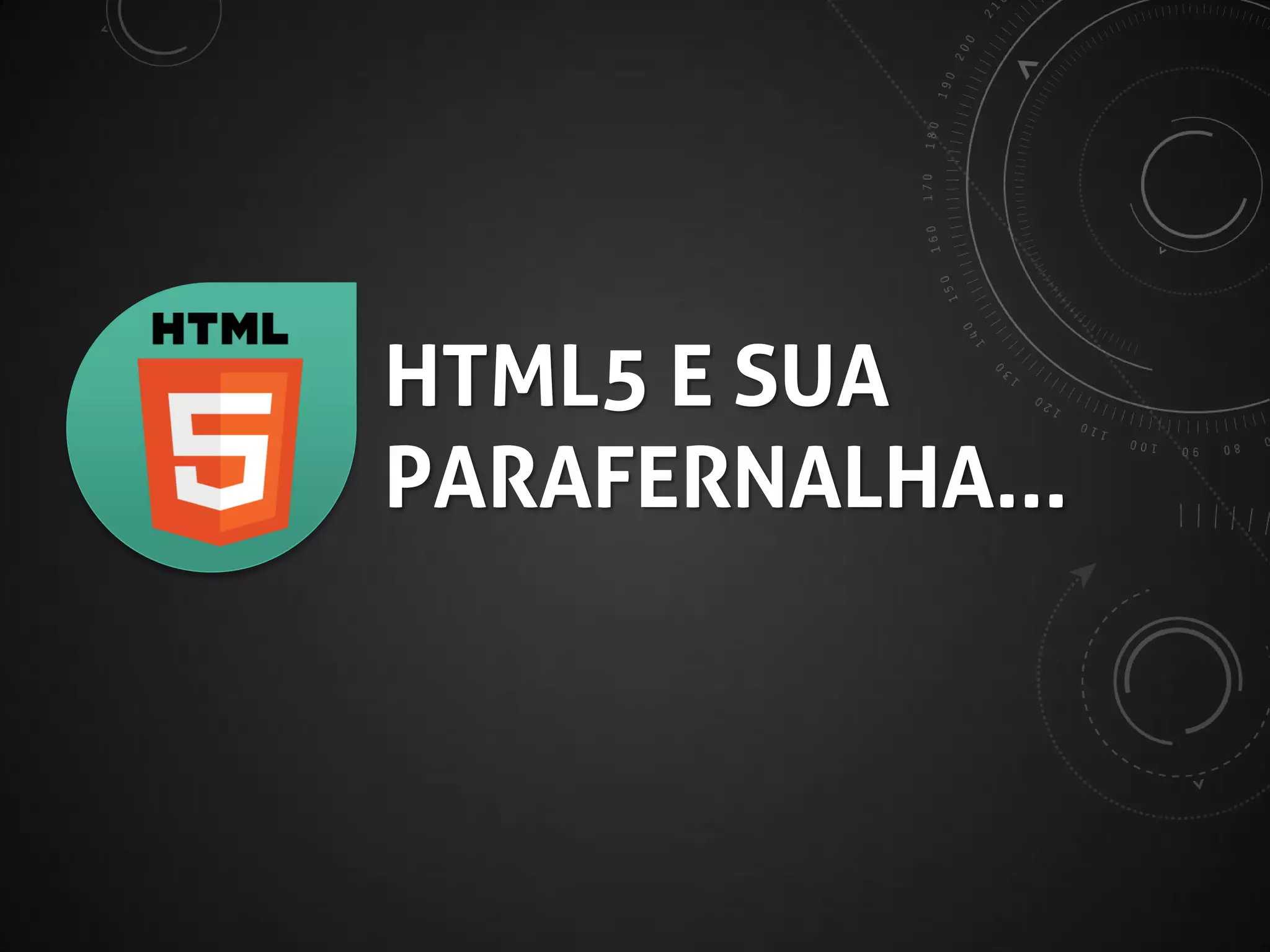 HTML5 E SUA
PARAFERNÁLIA*...

* sim, é assim que se escreve. “Parafernalha” é outra coisa.

 