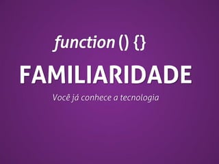 FAMILIARIDADE
Você já conhece a tecnologia

 