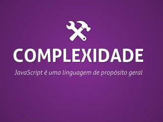 COMPLEXIDADE
JavaScript é uma linguagem de propósito geral

 