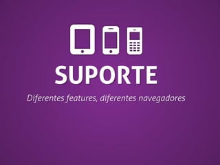 SUPORTE
Diferentes features, diferentes navegadores

 