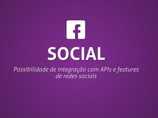 SOCIAL
Possibilidade de integração com APIs e features
de redes sociais

 
