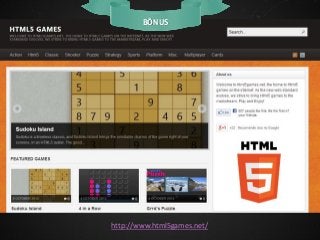 BÔNUS

http://www.html5games.net/

 