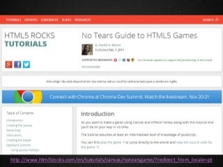 http://www.html5rocks.com/en/tutorials/canvas/notearsgame/?redirect_from_locale=pt

 