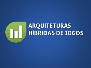 7

ARQUITETURAS
HÍBRIDAS DE JOGOS

 